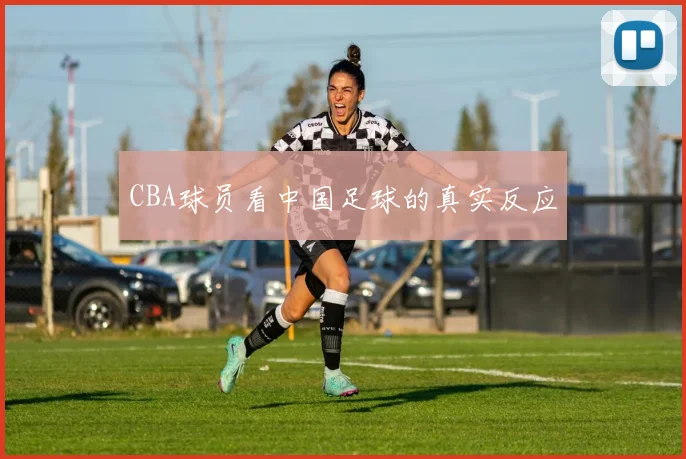 CBA球员看中国足球的真实反应