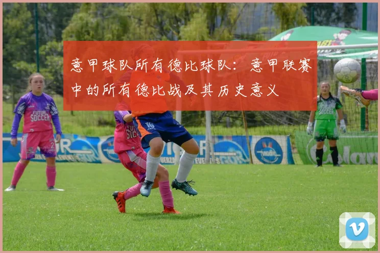 意甲球队所有德比球队：意甲联赛中的所有德比战及其历史意义