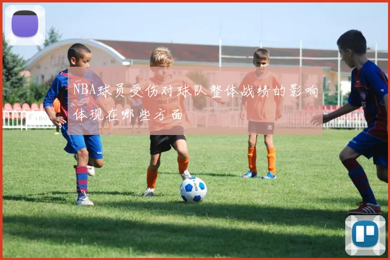 NBA球员受伤对球队整体战绩的影响体现在哪些方面