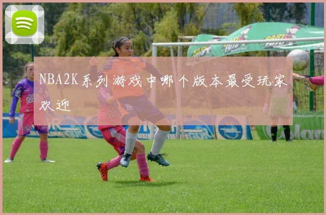 NBA2K系列游戏中哪个版本最受玩家欢迎