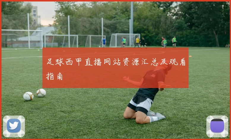 足球西甲直播网站资源汇总及观看指南
