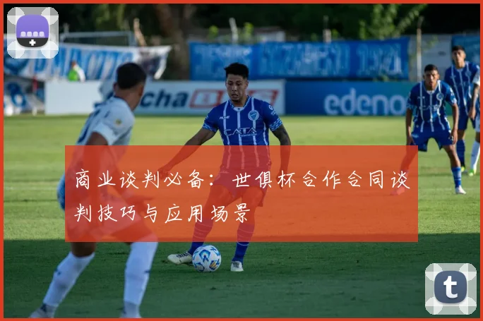 商业谈判必备：世俱杯合作合同谈判技巧与应用场景