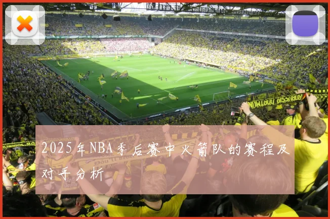 2025年NBA季后赛中火箭队的赛程及对手分析