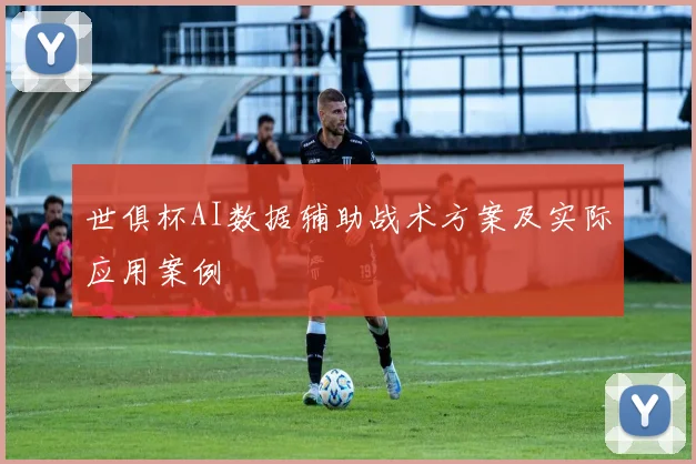 世俱杯AI数据辅助战术方案及实际应用案例