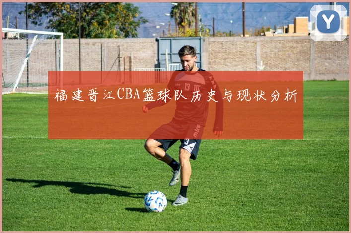 福建晋江CBA篮球队历史与现状分析