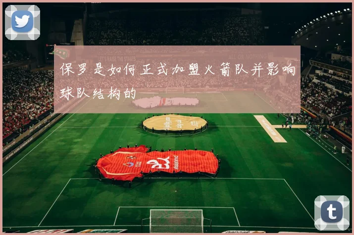 保罗是如何正式加盟火箭队并影响球队结构的