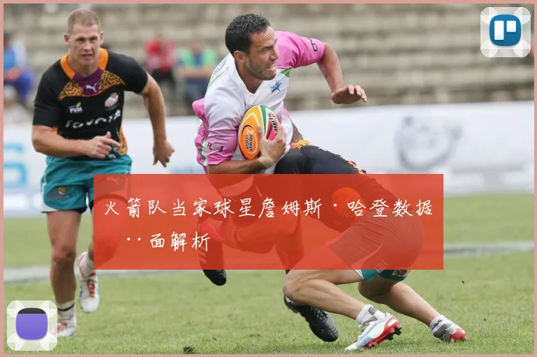 火箭队当家球星詹姆斯·哈登数据全面解析