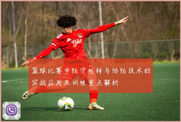 篮球比赛中防守轮转与协防技术的实战应用及训练重点解析