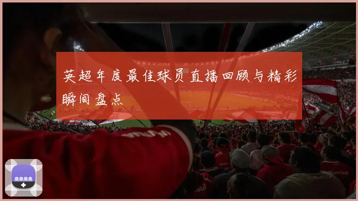 英超年度最佳球员直播回顾与精彩瞬间盘点