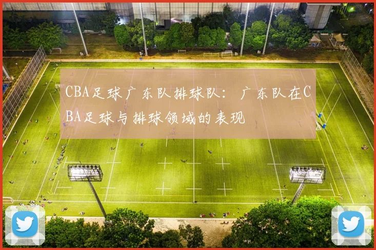 CBA足球广东队排球队：广东队在CBA足球与排球领域的表现