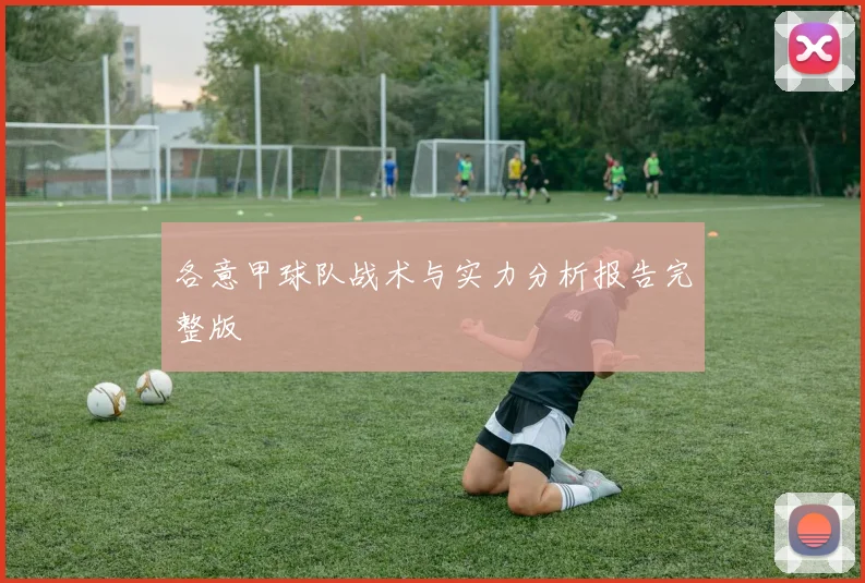 各意甲球队战术与实力分析报告完整版